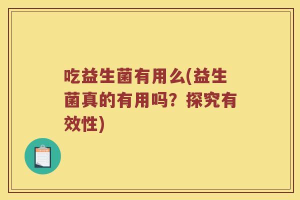 吃益生菌有用么(益生菌真的有用吗？探究有效性)