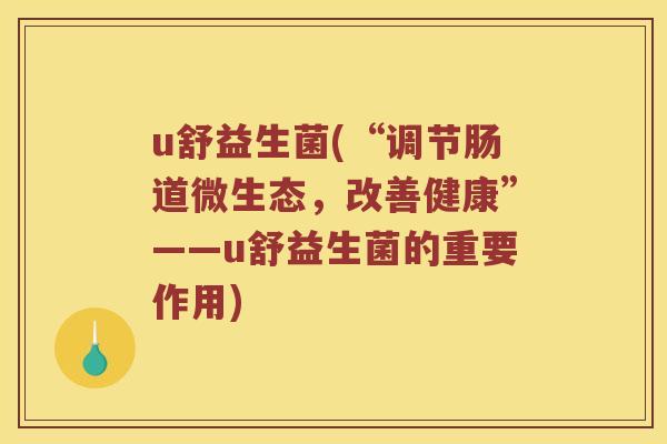 u舒益生菌(“调节肠道微生态，改善健康”——u舒益生菌的重要作用)