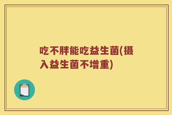 吃不胖能吃益生菌(摄入益生菌不增重)