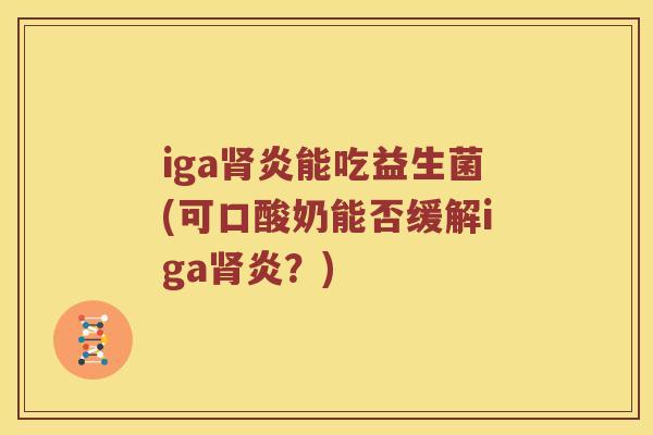 iga肾炎能吃益生菌(可口酸奶能否缓解iga肾炎？)