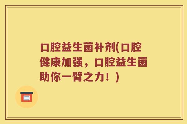 口腔益生菌补剂(口腔健康加强，口腔益生菌助你一臂之力！)