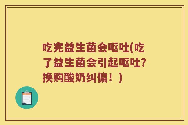吃完益生菌会呕吐(吃了益生菌会引起呕吐？换购酸奶纠偏！)