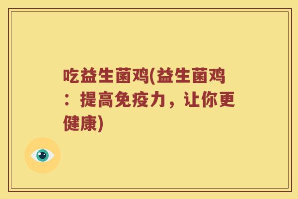 吃益生菌鸡(益生菌鸡:提高力,让你更健康) 吃益生菌鸡(益生菌鸡:提高力,让你更健康)