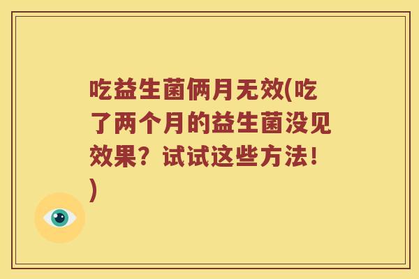 吃益生菌俩月无效(吃了两个月的益生菌没见效果？试试这些方法！)