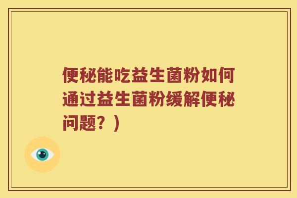 便秘能吃益生菌粉如何通过益生菌粉缓解便秘问题？)