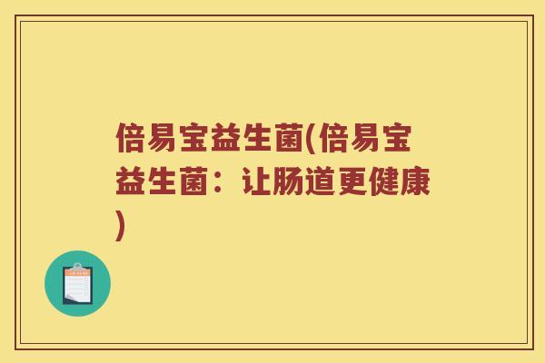 倍易宝益生菌(倍易宝益生菌：让肠道更健康)