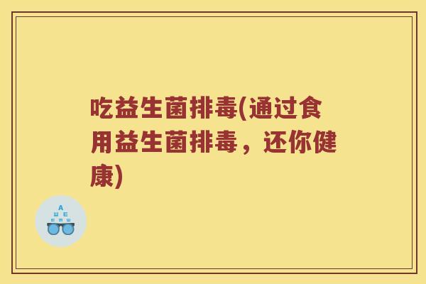 吃益生菌排毒(通过食用益生菌排毒，还你健康)