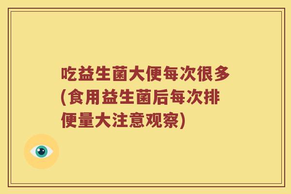 吃益生菌大便每次很多(食用益生菌后每次排便量大注意观察)