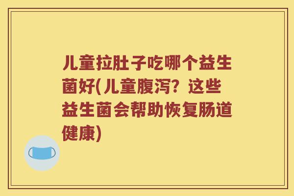 儿童拉肚子吃哪个益生菌好(儿童？这些益生菌会帮助恢复肠道健康)