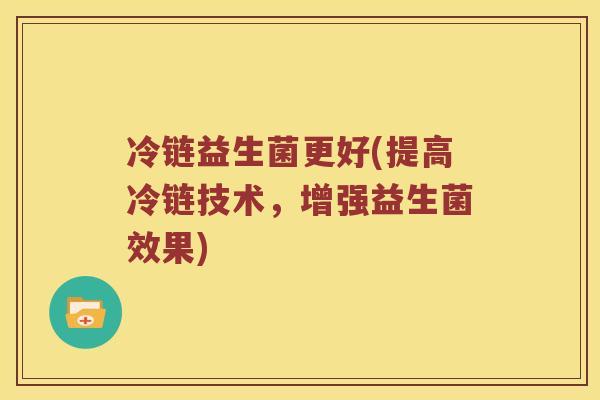 冷链益生菌更好(提高冷链技术，增强益生菌效果)