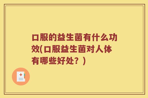 口服的益生菌有什么功效(口服益生菌对人体有哪些好处？)