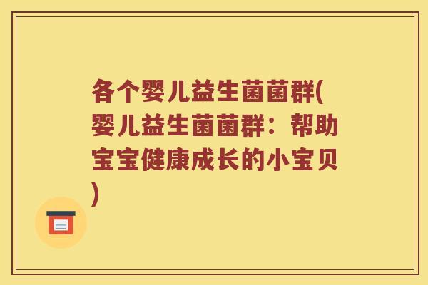 各个婴儿益生菌菌群(婴儿益生菌菌群：帮助宝宝健康成长的小宝贝)