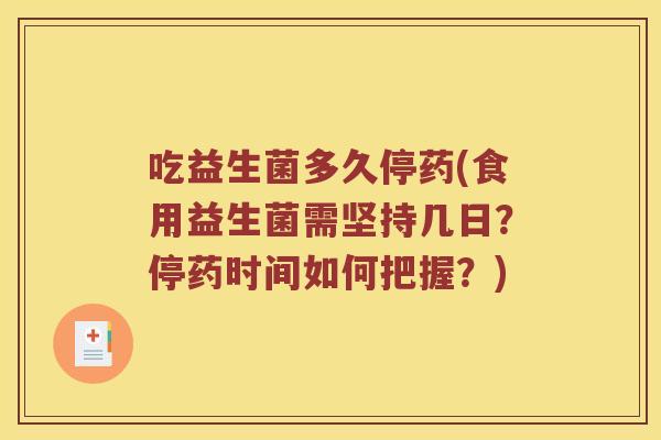 吃益生菌多久停药(食用益生菌需坚持几日？停药时间如何把握？)