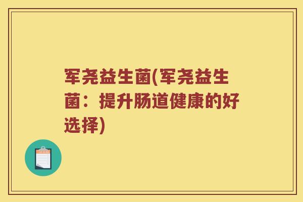 军尧益生菌(军尧益生菌：提升肠道健康的好选择)