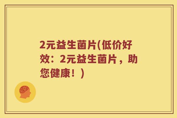 2元益生菌片(低价好效：2元益生菌片，助您健康！)