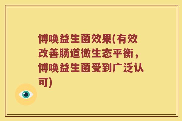博唤益生菌效果(有效改善肠道微生态平衡,博唤益生菌受到广泛认可) 博唤益生菌效果(有效改善肠道微生态平衡,博唤益生菌受到广泛认可)