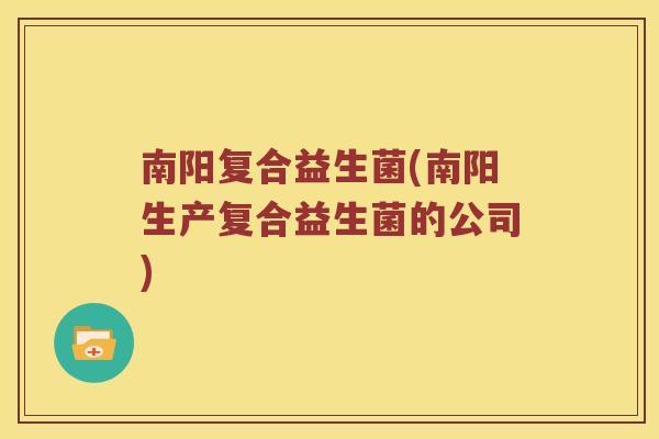 南阳复合益生菌(南阳生产复合益生菌的公司)