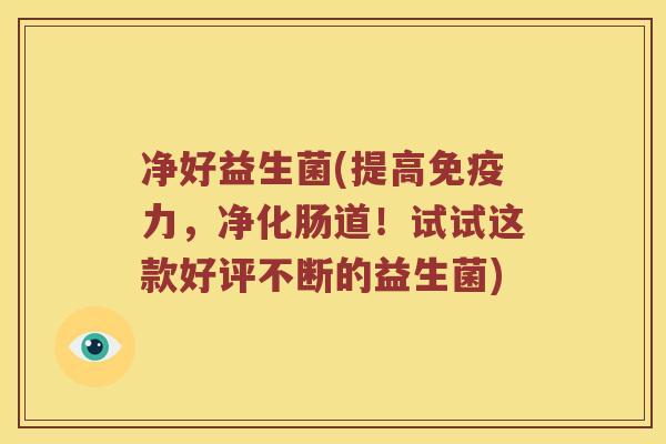 净好益生菌(提高力，净化肠道！试试这款好评不断的益生菌)