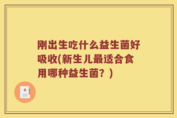 刚出生吃什么益生菌好吸收(新生儿适合食用哪种益生菌?) 刚出生吃什么益生菌好吸收(新生儿适合食用哪种益生菌?)