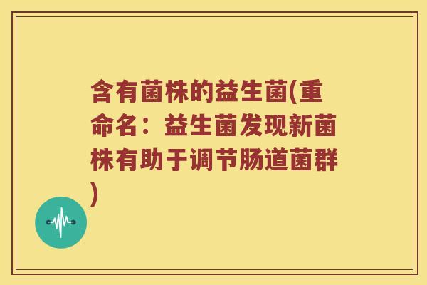 含有菌株的益生菌(重命名：益生菌发现新菌株有助于调节肠道菌群)