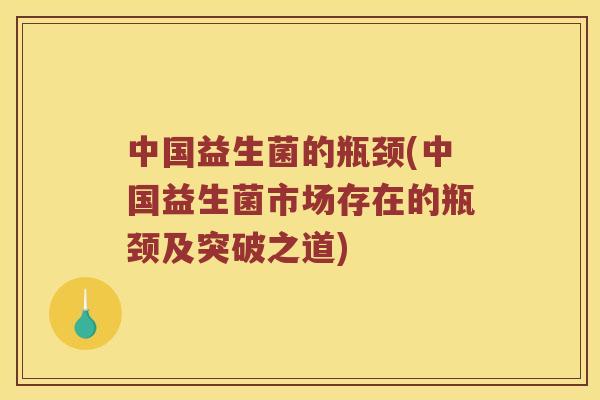 中国益生菌的瓶颈(中国益生菌市场存在的瓶颈及突破之道)