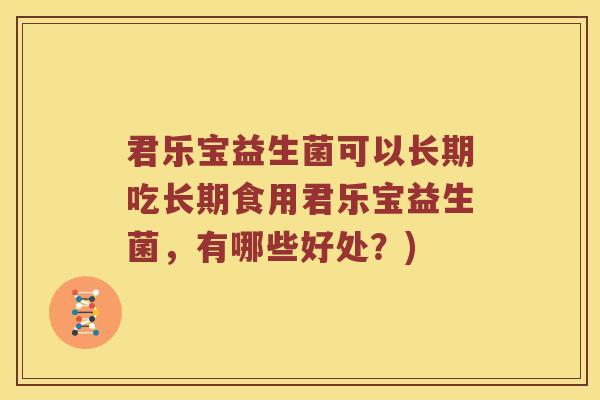 君乐宝益生菌可以长期吃长期食用君乐宝益生菌，有哪些好处？)