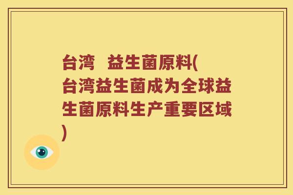 台湾  益生菌原料(台湾益生菌成为全球益生菌原料生产重要区域)