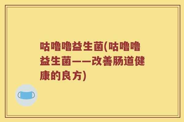 咕噜噜益生菌(咕噜噜益生菌——改善肠道健康的良方)