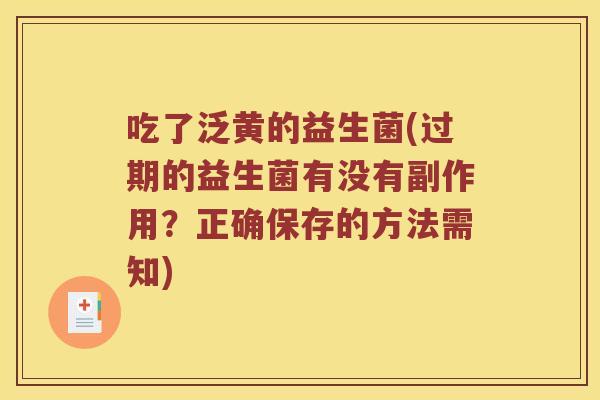 吃了泛黄的益生菌(过期的益生菌有没有副作用？正确保存的方法需知)