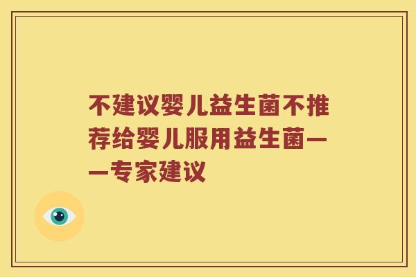不建议婴儿益生菌不推荐给婴儿服用益生菌——专家建议
