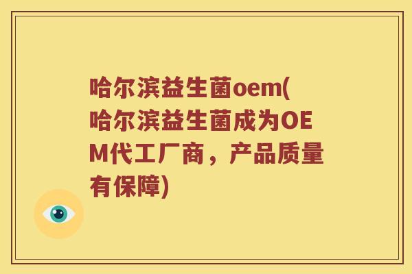 哈尔滨益生菌oem(哈尔滨益生菌成为OEM代工厂商,产品质量有保障) 哈尔滨益生菌oem(哈尔滨益生菌成为OEM代工厂商,产品质量有保障)