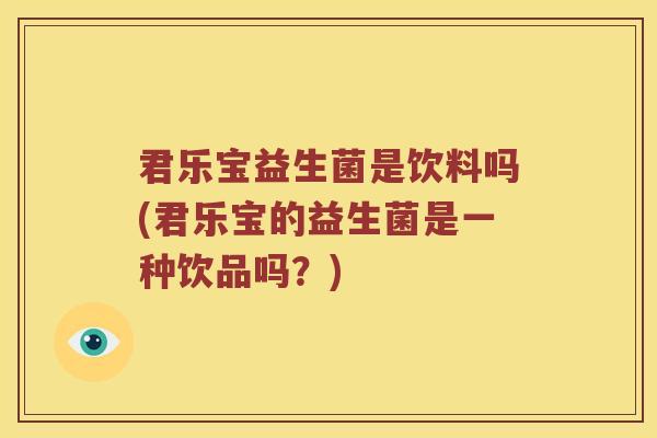 君乐宝益生菌是饮料吗(君乐宝的益生菌是一种饮品吗？)