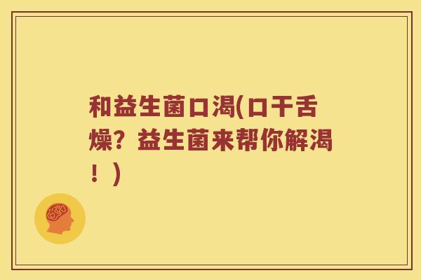 和益生菌口渴(口干舌燥？益生菌来帮你解渴！)