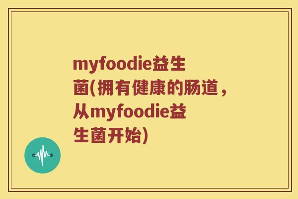 myfoodie益生菌(拥有健康的肠道，从myfoodie益生菌开始)
