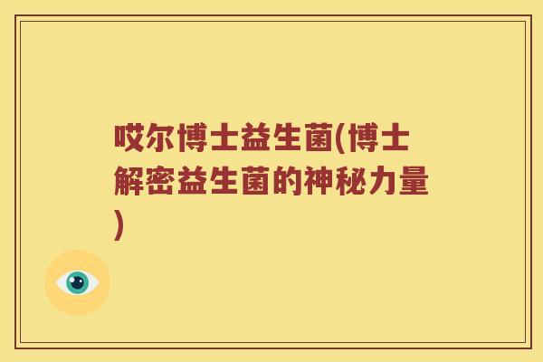 哎尔博士益生菌(博士解密益生菌的神秘力量)