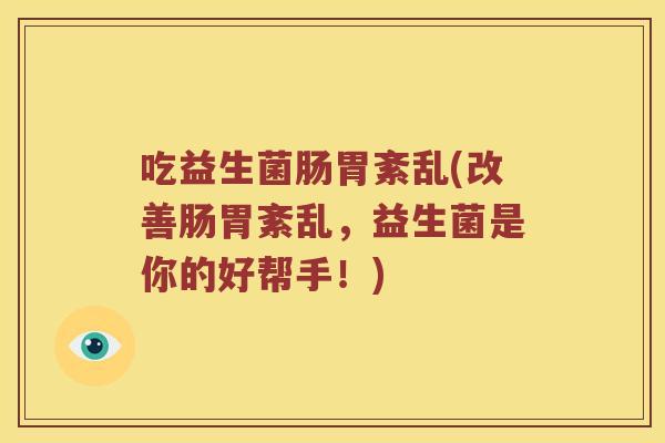 吃益生菌肠胃紊乱(改善肠胃紊乱，益生菌是你的好帮手！)