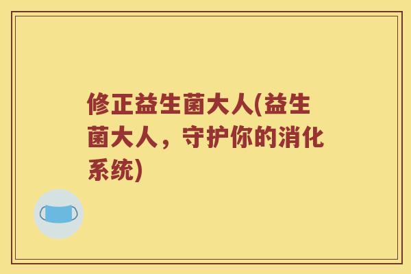 修正益生菌大人(益生菌大人，守护你的消化系统)