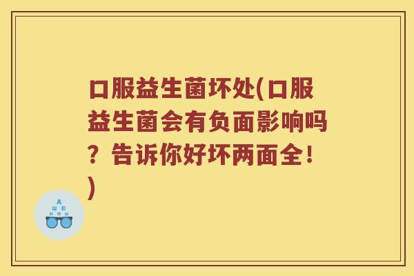 口服益生菌坏处(口服益生菌会有负面影响吗？告诉你好坏两面全！)