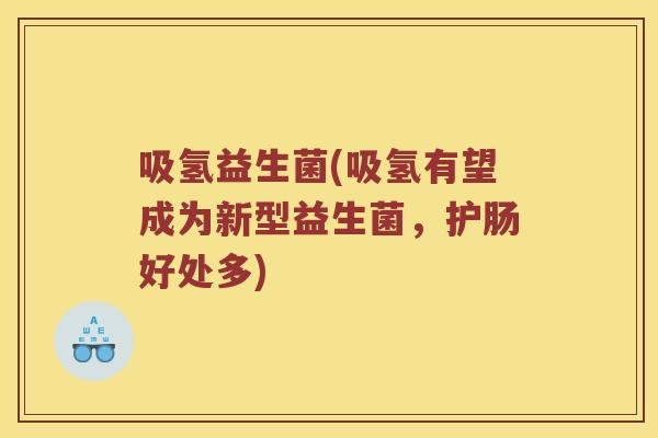 吸氢益生菌(吸氢有望成为新型益生菌，护肠好处多)