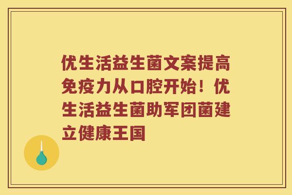 优生活益生菌文案提高免疫力从口腔开始！优生活益生菌助军团菌建立健康王国
