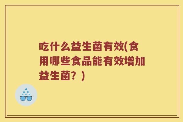 吃什么益生菌有效(食用哪些食品能有效增加益生菌？)