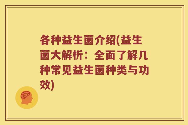 各种益生菌介绍(益生菌大解析：全面了解几种常见益生菌种类与功效)