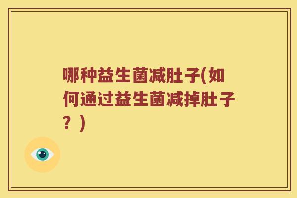 哪种益生菌减肚子(如何通过益生菌减掉肚子？)