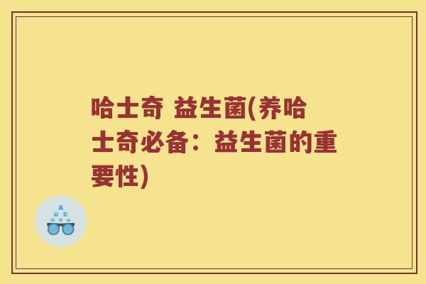 哈士奇 益生菌(养哈士奇必备:益生菌的重要性) 哈士奇 益生菌(养哈士奇必备:益生菌的重要性)