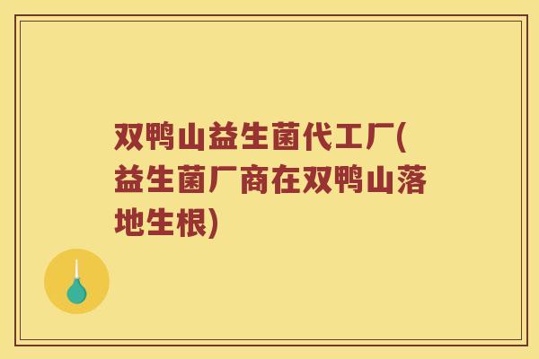 双鸭山益生菌代工厂(益生菌厂商在双鸭山落地生根)