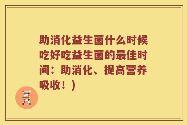 助消化益生菌什么时候吃好吃益生菌的最佳时间：助消化、提高营养吸收！)