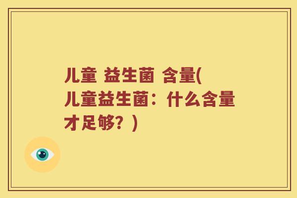 儿童 益生菌 含量(儿童益生菌：什么含量才足够？)