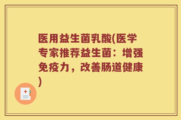 医用益生菌乳酸(医学专家推荐益生菌:增强力,改善肠道健康) 医用益生菌乳酸(医学专家推荐益生菌:增强力,改善肠道健康)