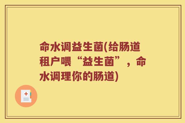 命水调益生菌(给肠道租户喂“益生菌”,命水调理你的肠道) 命水调益生菌(给肠道租户喂“益生菌”,命水调理你的肠道)