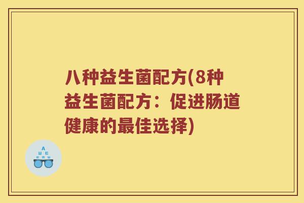 八种益生菌配方(8种益生菌配方：促进肠道健康的最佳选择)